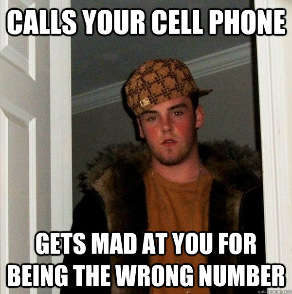 Calls your cell phone Gets mad at you for being the wrong number - Calls your cell phone Gets mad at you for being the wrong number  Scumbag Steve