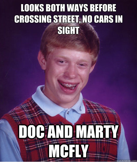 Looks both ways before crossing street, no cars in sight DOC AND MARTY MCFLY  Bad Luck Brian