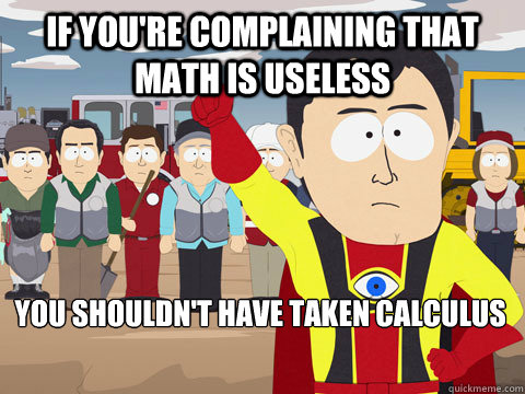 If you're complaining that math is useless you shouldn't have taken calculus - If you're complaining that math is useless you shouldn't have taken calculus  Captain Hindsight