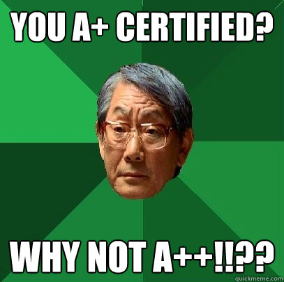 You A+ Certified? WHY NOT A++!!?? - You A+ Certified? WHY NOT A++!!??  High Expectations Asian Father