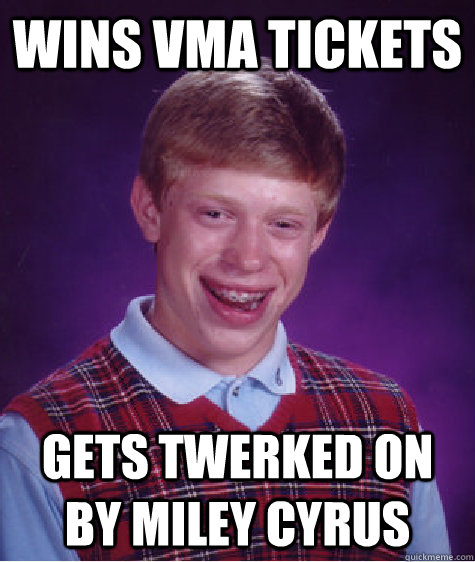 wins vma tickets gets twerked on by miley cyrus - wins vma tickets gets twerked on by miley cyrus  Bad Luck Brian