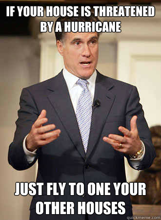 If your house is threatened by a hurricane Just fly to one your other houses  Relatable Romney