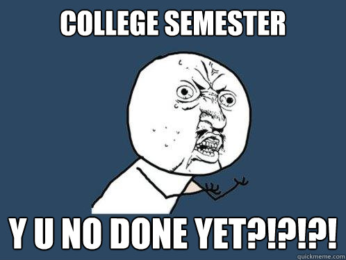 college semester y u no done yet?!?!?!  Y U No