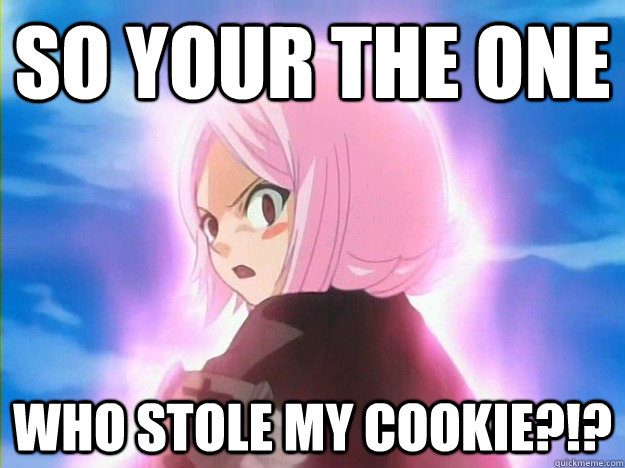 So your the one Who stole my cookie?!? - So your the one Who stole my cookie?!?  My cookie