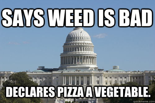 Says weed is bad Declares Pizza a vegetable.  Scumbag Congress