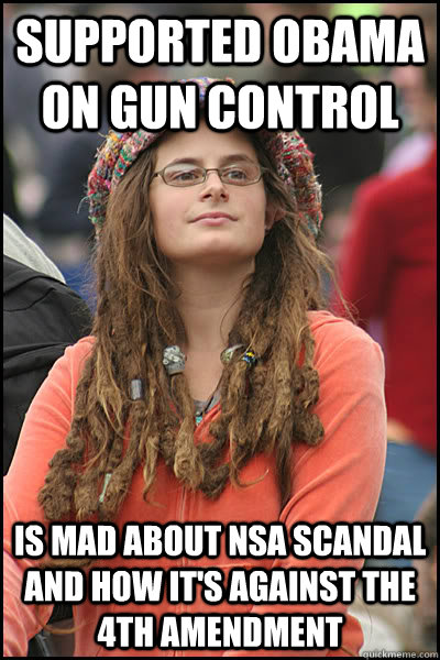 Supported obama on gun control  is mad about nsa scandal and how it's against the 4th amendment  College Liberal