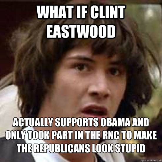 What if Clint Eastwood actually supports Obama and only took part in the RNC to make the Republicans look stupid - What if Clint Eastwood actually supports Obama and only took part in the RNC to make the Republicans look stupid  Conspiracy Keanu Snow