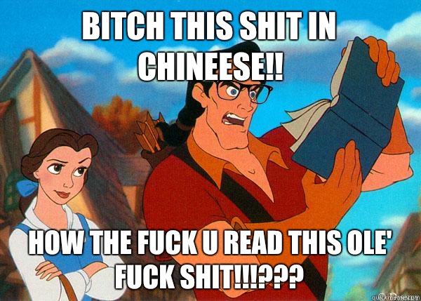 Bitch this shit in Chineese!!  How the fuck u read this ole' fuck shit!!!???  Hipster Gaston