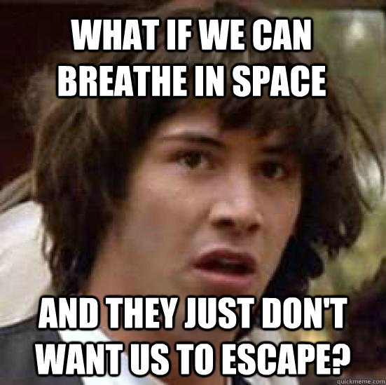 What if we can breathe in space and they just don't want us to escape? - What if we can breathe in space and they just don't want us to escape?  conspiracy keanu