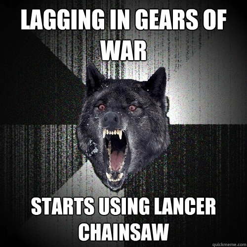 lagging in gears of war starts using lancer chainsaw  - lagging in gears of war starts using lancer chainsaw   Insanity Wolf