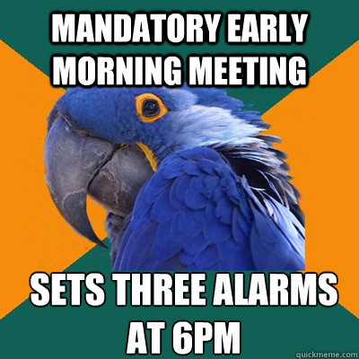 mandatory early morning meeting sets three alarms at 6pm - mandatory early morning meeting sets three alarms at 6pm  Paranoid Parrot