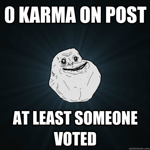 0 Karma on post At least someone voted  Forever Alone