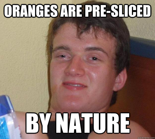 oranges are pre-sliced by nature - oranges are pre-sliced by nature  10 Guy