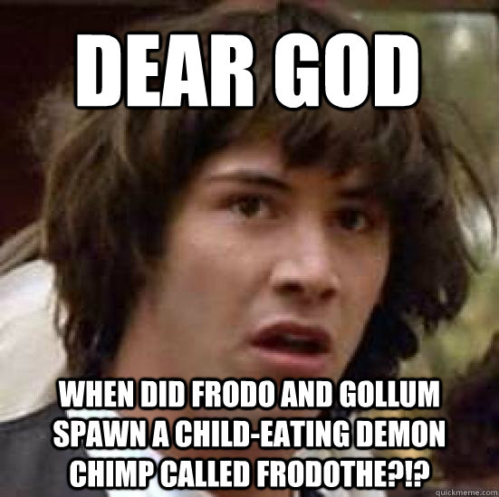 Dear God When did Frodo and Gollum spawn a child-eating demon chimp called Frodothe?!?  conspiracy keanu