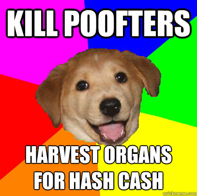 kill poofters harvest organs 
for hash cash  Advice Dog