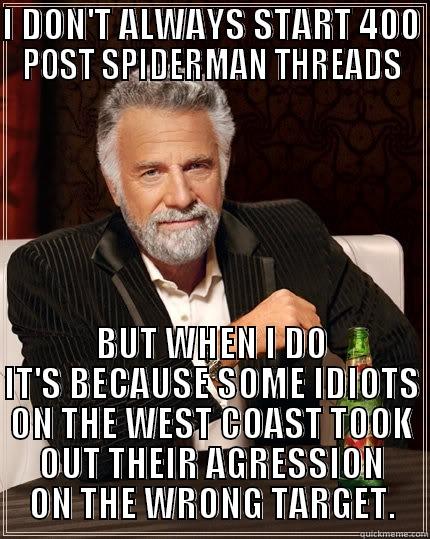 I DON'T ALWAYS START 400 POST SPIDERMAN THREADS BUT WHEN I DO IT'S BECAUSE SOME IDIOTS ON THE WEST COAST TOOK OUT THEIR AGRESSION ON THE WRONG TARGET. The Most Interesting Man In The World