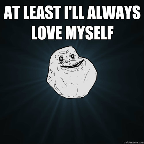 at least I'll always love myself   Forever Alone