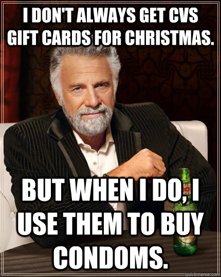 I don't always get CVS gift cards for Christmas.  But when I do, I use them to buy condoms.   The Most Interesting Man In The World