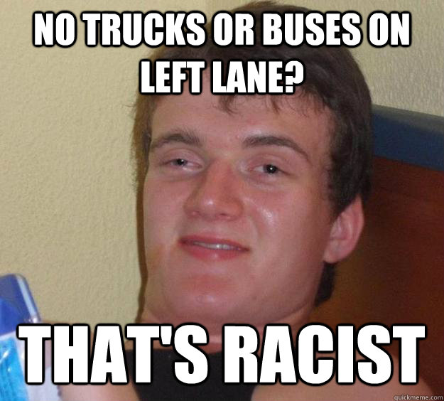 No trucks or buses on left lane? that's racist  10 Guy