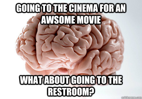 going to the cinema for an awsome movie what about going to the restroom?  Scumbag Brain