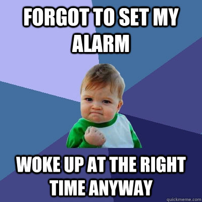 Forgot to set my alarm woke up at the right time anyway  Success Kid