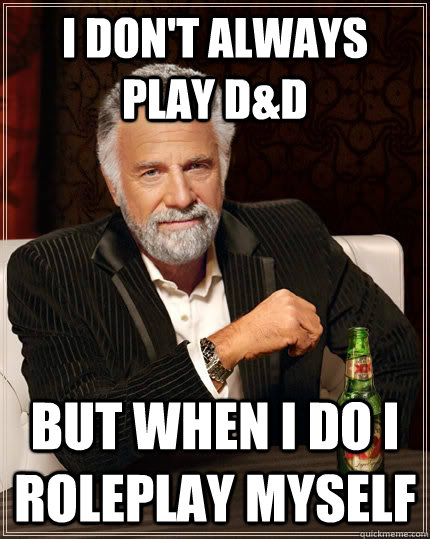 i don't always play D&D but when I do I roleplay myself  The Most Interesting Man In The World