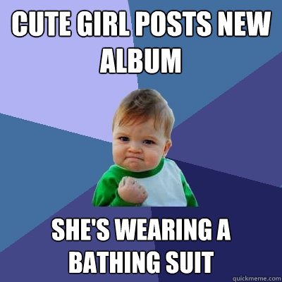 cute girl posts new album she's wearing a bathing suit  Success Kid