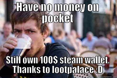 HAVE NO MONEY ON POCKET STILL OWN 100$ STEAM WALLET. THANKS TO LOOTPALACE :D Lazy College Senior