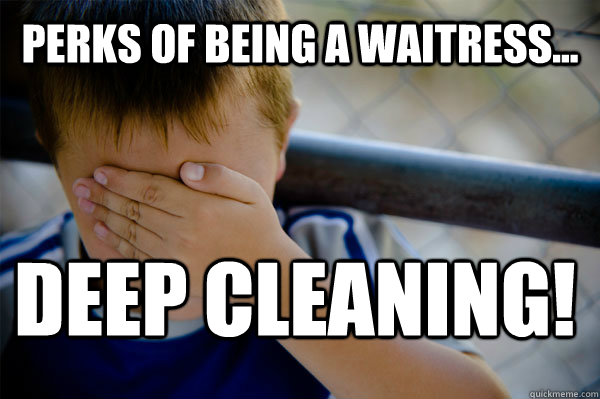 Perks of Being a waitress... Deep Cleaning!  Confession kid