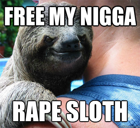 FREE MY NIGGA RAPE SLOTH
  Suspiciously Evil Sloth