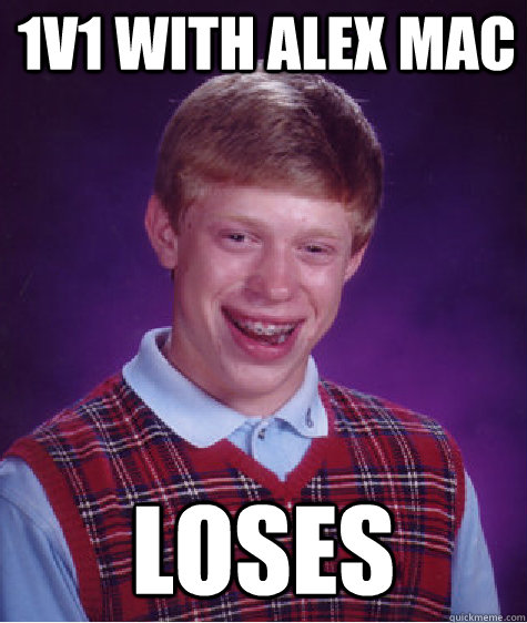 1v1 with Alex mac loses   Bad Luck Brian