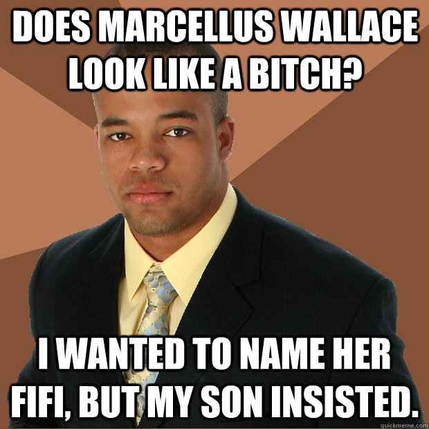 does marcellus wallace look like a bitch? i wanted to name her fifi, but my son insisted.  Successful Black Man