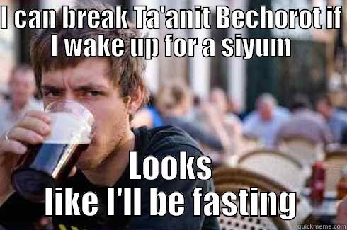 I CAN BREAK TA'ANIT BECHOROT IF I WAKE UP FOR A SIYUM LOOKS LIKE I'LL BE FASTING Lazy College Senior