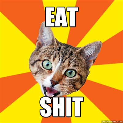 eat shit - eat shit  Bad Advice Cat