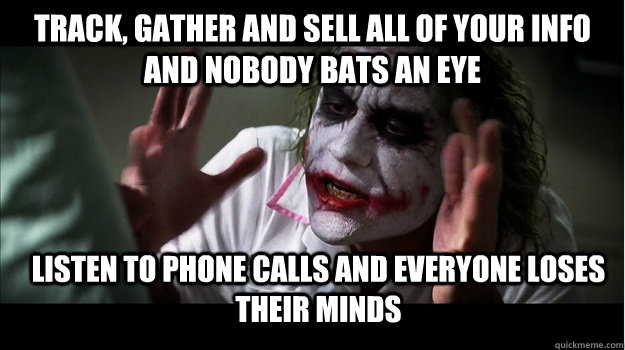 Track, gather and SELL all of your info and nobody bats an eye Listen to phone calls and everyone loses their minds  Joker Mind Loss