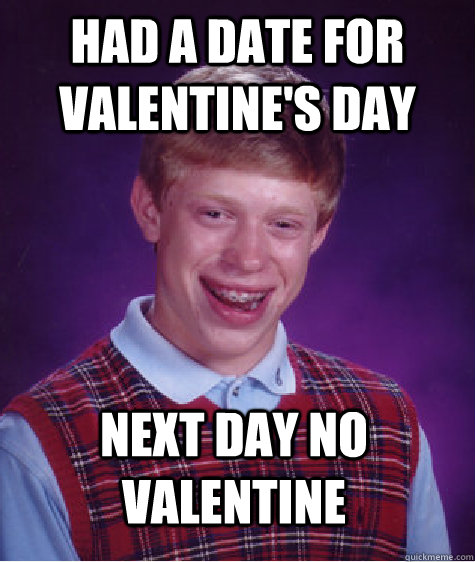 Had a date for valentine's day next day no valentine  Bad Luck Brian