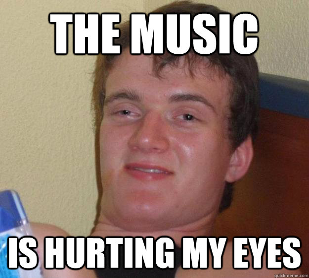 the music is hurting my eyes  10 Guy