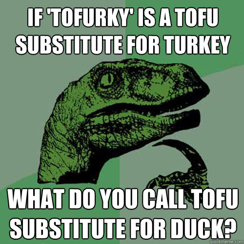 If 'tofurky' is a tofu substitute for turkey What do you call tofu substitute for duck? - If 'tofurky' is a tofu substitute for turkey What do you call tofu substitute for duck?  Misc