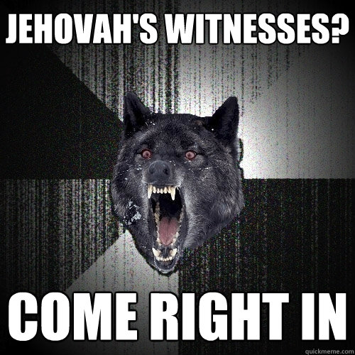 Jehovah's Witnesses? Come right in  Insanity Wolf