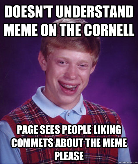 doesn't understand meme on the cornell page sees people liking commets about the meme please  Bad Luck Brian