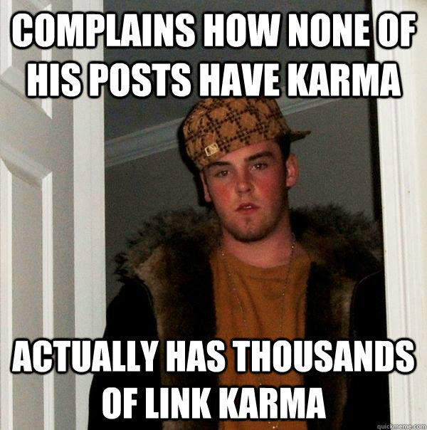 Complains how none of his posts have karma Actually has thousands of link karma - Complains how none of his posts have karma Actually has thousands of link karma  Scumbag Steve