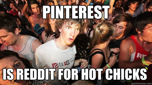 Pinterest is reddit for hot chicks  Sudden Clarity Clarence