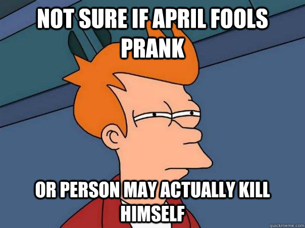 Not sure if april fools prank or person may actually kill himself  Futurama Fry