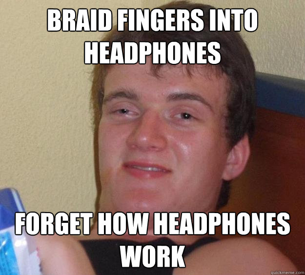 braid fingers into headphones forget how headphones work  10 Guy