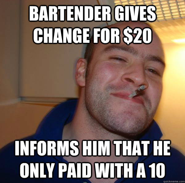 Bartender gives change for $20 informs him that he only paid with a 10 - Bartender gives change for $20 informs him that he only paid with a 10  Misc