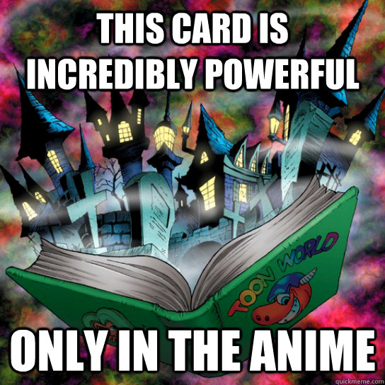 This card is incredibly powerful Only in the anime  