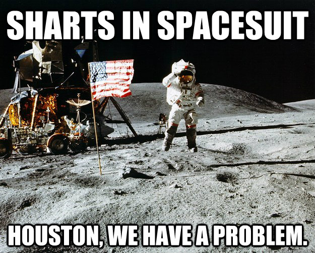 Sharts in spacesuit Houston, we have a problem.  Unimpressed Astronaut