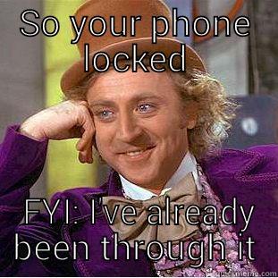 SO YOUR PHONE LOCKED  FYI: I'VE ALREADY BEEN THROUGH IT Condescending Wonka