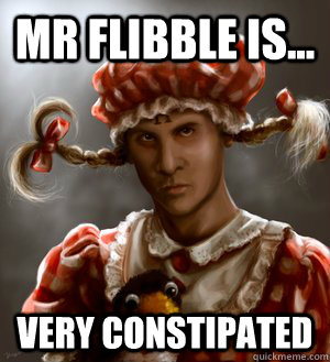 Mr Flibble is... Very constipated  Mr Flibble is