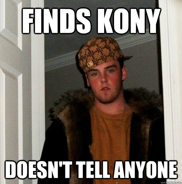 Finds Kony Doesn't Tell Anyone  Scumbag Steve